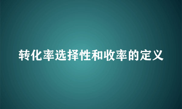 转化率选择性和收率的定义