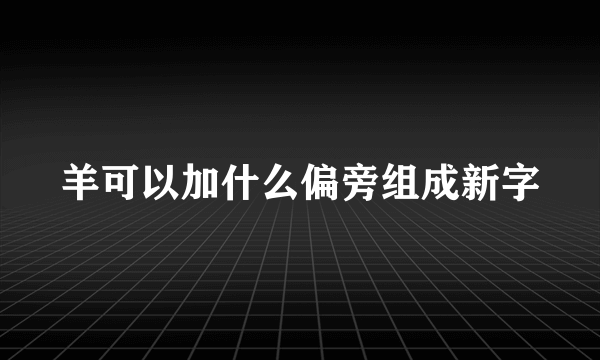 羊可以加什么偏旁组成新字
