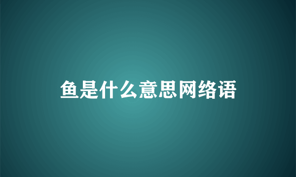 鱼是什么意思网络语