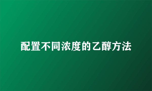 配置不同浓度的乙醇方法