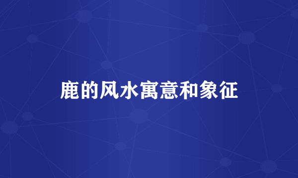鹿的风水寓意和象征