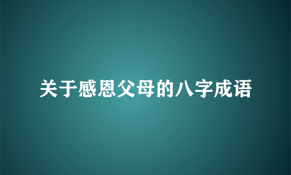 关于感恩父母的八字成语