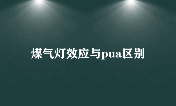 煤气灯效应与pua区别