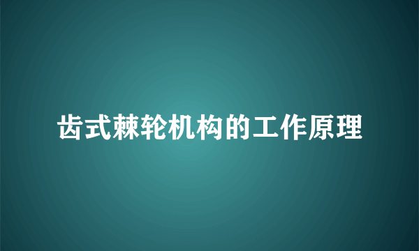 齿式棘轮机构的工作原理