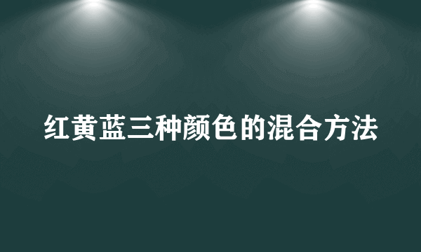 红黄蓝三种颜色的混合方法