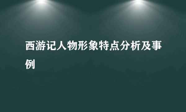 西游记人物形象特点分析及事例