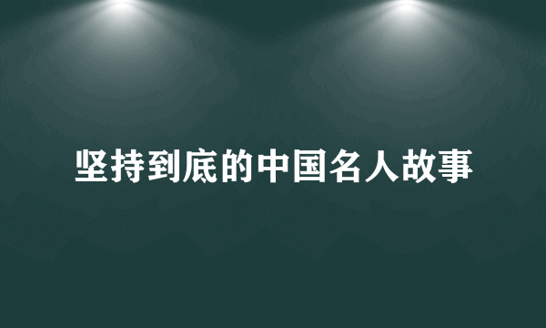 坚持到底的中国名人故事