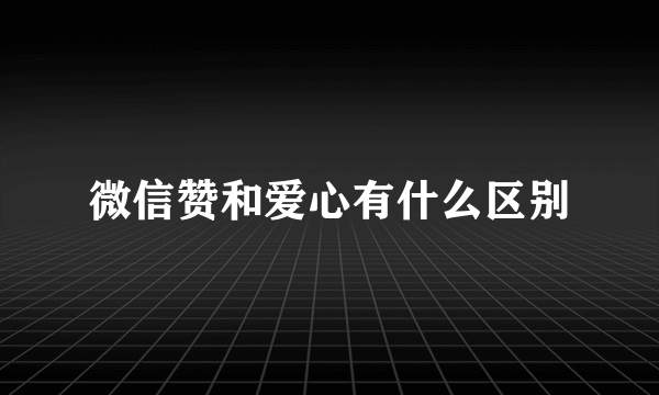 微信赞和爱心有什么区别