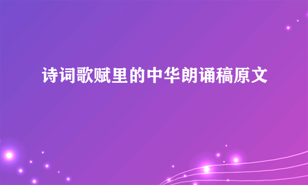 诗词歌赋里的中华朗诵稿原文