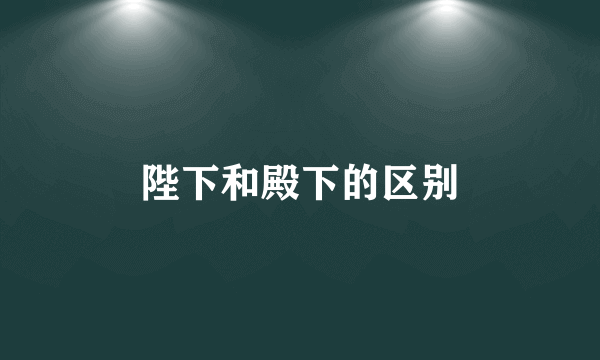陛下和殿下的区别