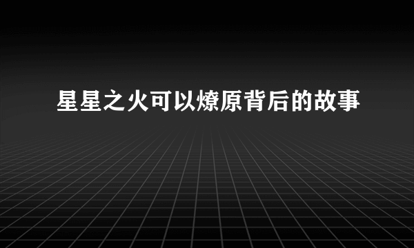 星星之火可以燎原背后的故事