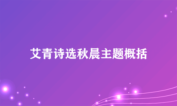 艾青诗选秋晨主题概括