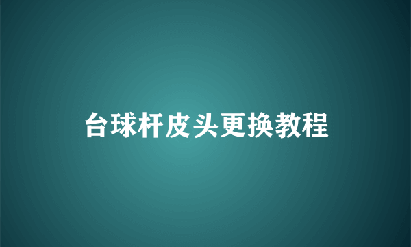 台球杆皮头更换教程