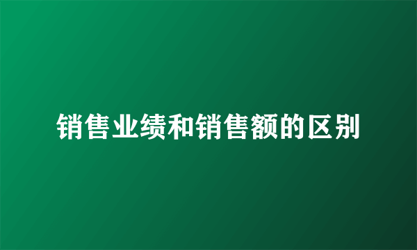 销售业绩和销售额的区别