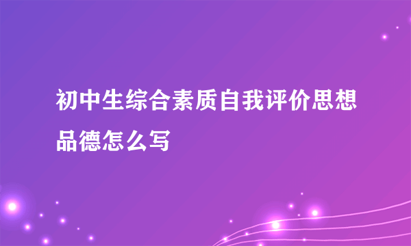 初中生综合素质自我评价思想品德怎么写