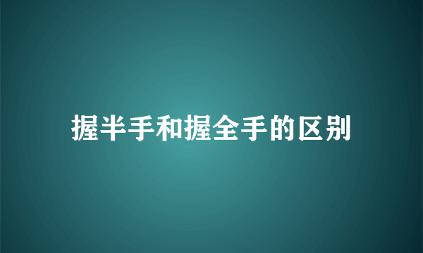 握半手和握全手的区别
