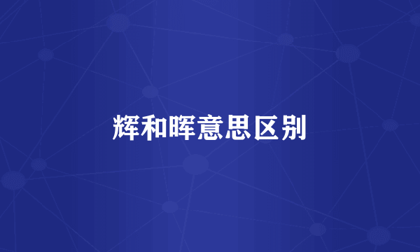 辉和晖意思区别