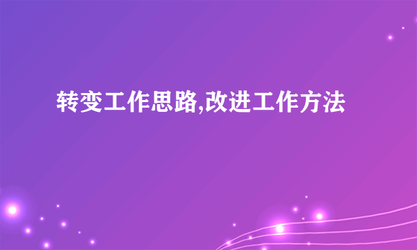 转变工作思路,改进工作方法