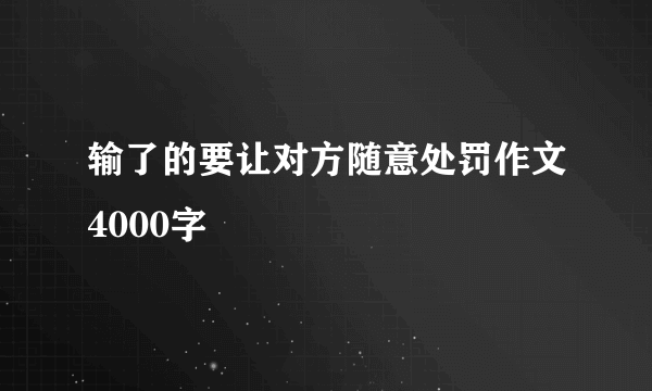 输了的要让对方随意处罚作文4000字