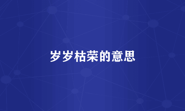岁岁枯荣的意思