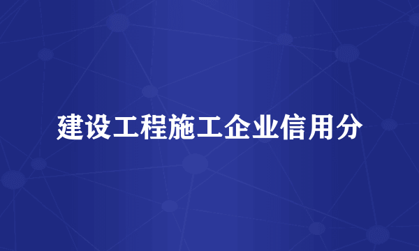 建设工程施工企业信用分