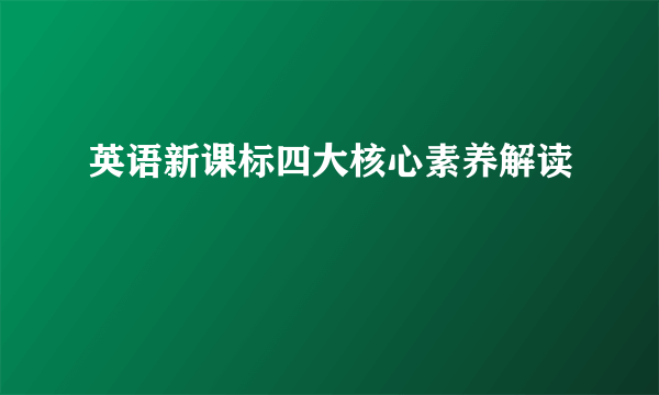 英语新课标四大核心素养解读