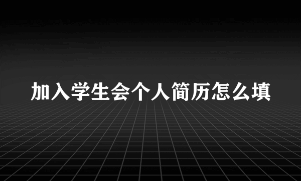 加入学生会个人简历怎么填
