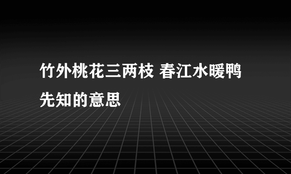 竹外桃花三两枝 春江水暖鸭先知的意思