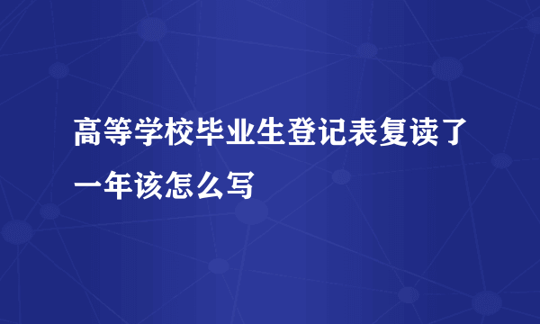 高等学校毕业生登记表复读了一年该怎么写