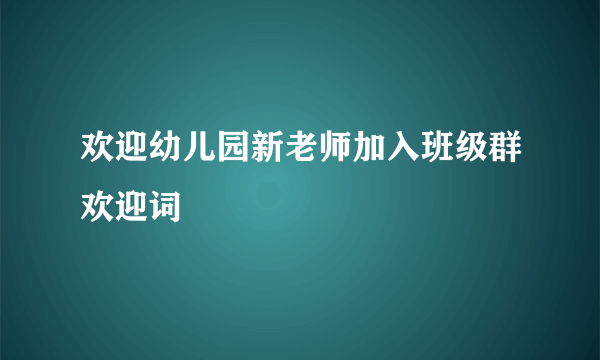 欢迎幼儿园新老师加入班级群欢迎词