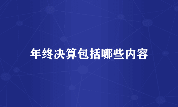 年终决算包括哪些内容