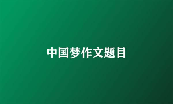 中国梦作文题目