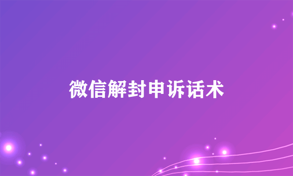 微信解封申诉话术