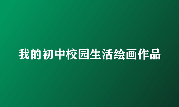 我的初中校园生活绘画作品