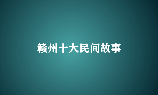 赣州十大民间故事