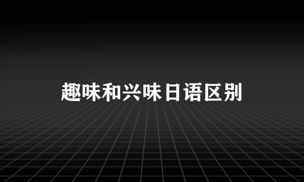 趣味和兴味日语区别
