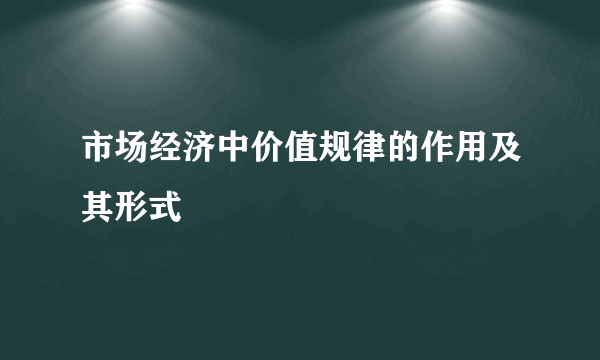 市场经济中价值规律的作用及其形式