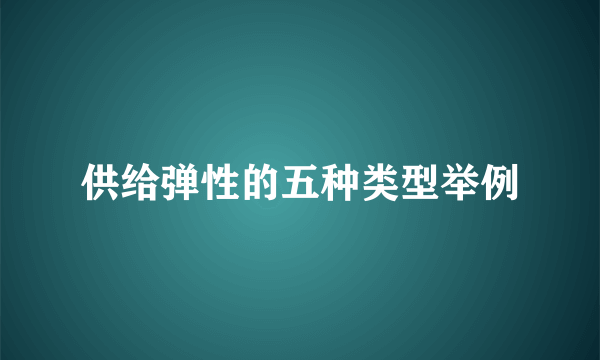 供给弹性的五种类型举例