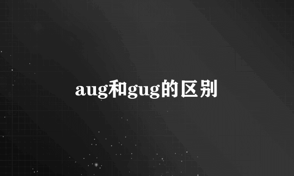 aug和gug的区别