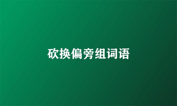 砍换偏旁组词语