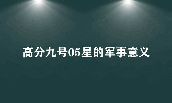 高分九号05星的军事意义