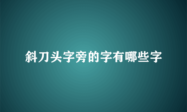 斜刀头字旁的字有哪些字