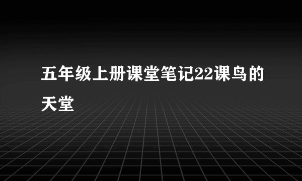 五年级上册课堂笔记22课鸟的天堂
