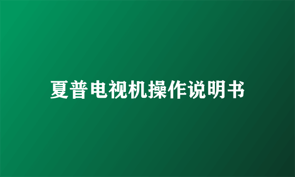 夏普电视机操作说明书