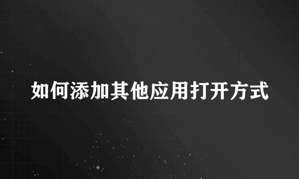 如何添加其他应用打开方式