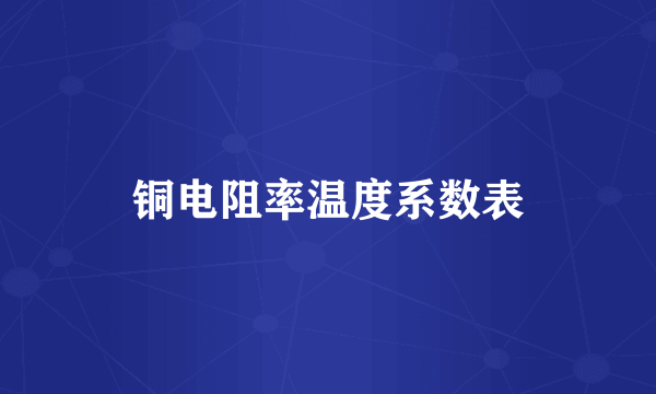 铜电阻率温度系数表