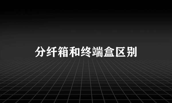 分纤箱和终端盒区别