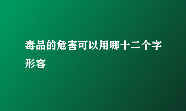 毒品的危害可以用哪十二个字形容