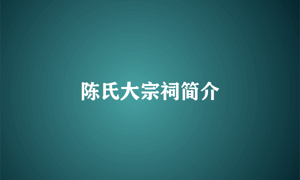 陈氏大宗祠简介