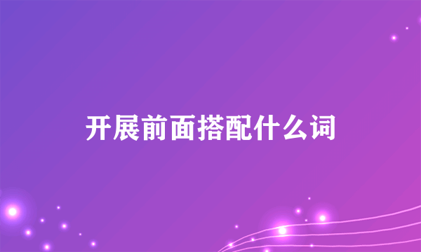 开展前面搭配什么词